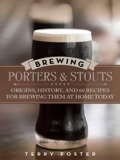 Title details for Brewing Porters and Stouts: Origins, History, and 60 Recipes for Brewing Them at Home Today by Terry Foster - Available
